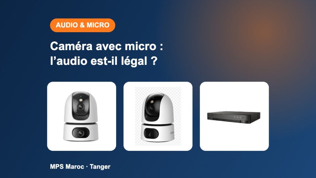 Caméra avec micro : l’enregistrement audio est-il légal au Maroc ?